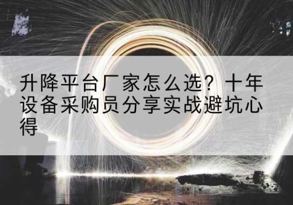 西充升降平台厂家-怎么选？十年设备采购员分享实战避坑心得